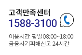 고객만족센터 (전화)1588-3100, 이용시간 : 평일 8:00 ~ 18:00